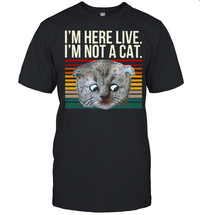 Iâ€™m Here Live Iâ€™m Not A Cat Vintage shirt