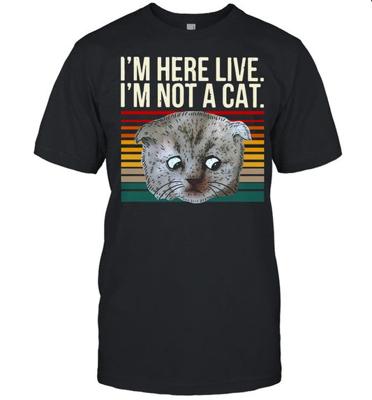Iâ€™m Here Live Iâ€™m Not A Cat Vintage shirt