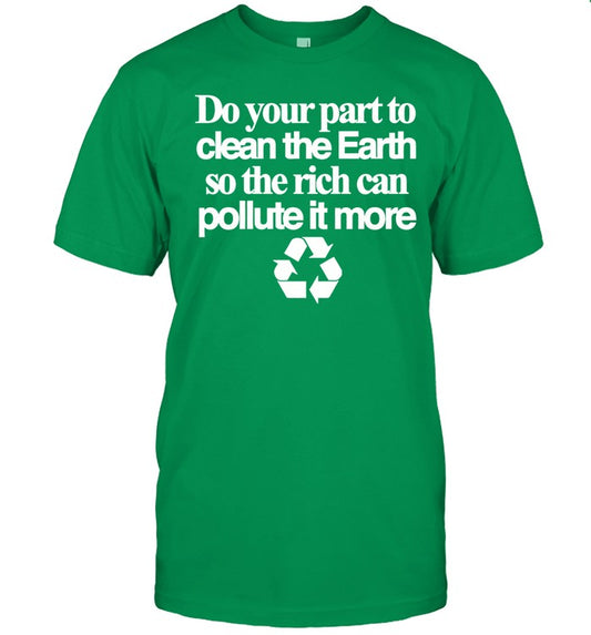 Shirt Theclassyshirts Do Your Part To Clean The Earth So The Rich Can Pollute It More