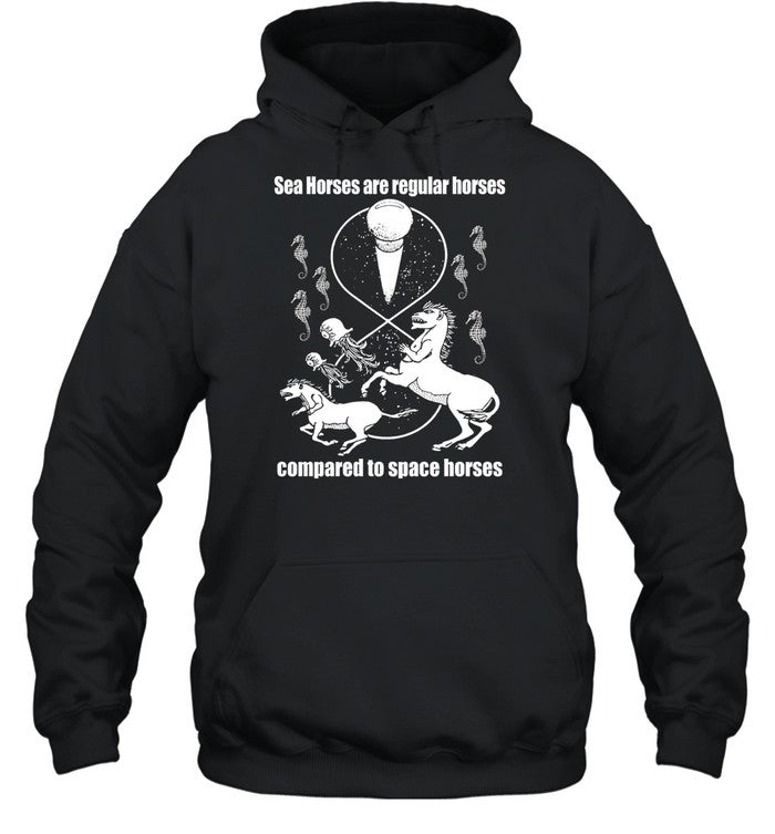Shirtsthtgohard Sea Horses Are Regular Horses Compared To Space Horses Hoodie