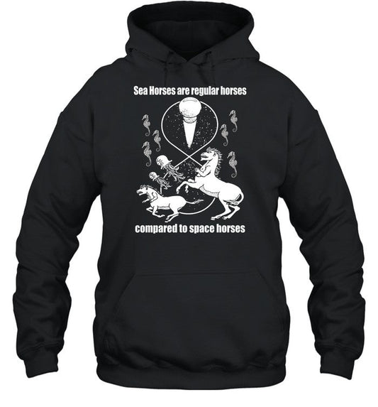 Shirtsthtgohard Sea Horses Are Regular Horses Compared To Space Horses Hoodie