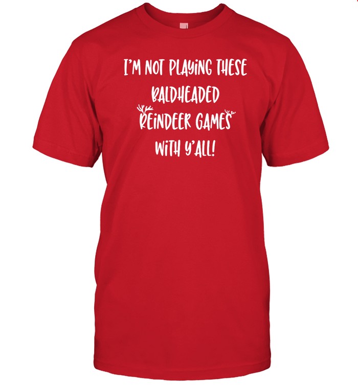I'm Not Playing These Baldheaded Reindeer Games With Y'all Shirt_1