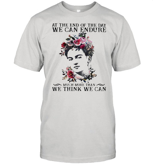 At The End Of The Day We Can Endure Much More Than We Can Think We Can shirt