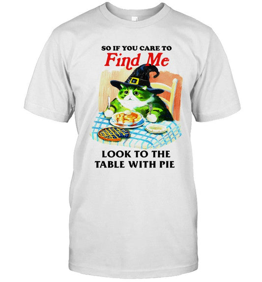 So if you care to find me look to the table with pie shirt