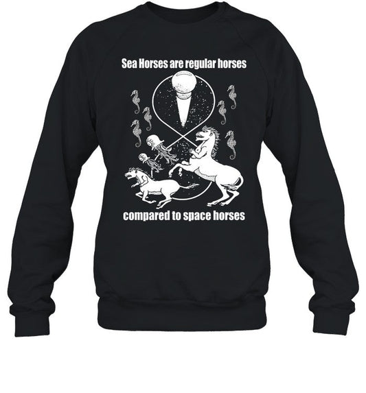 Shirtsthtgohard Sea Horses Are Regular Horses Compared To Space Horses Sweatshirt
