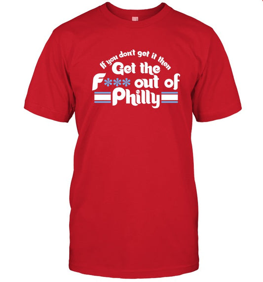 If You Dont Get It Then Get The F Out Of Philadelphia Phillies Shirt