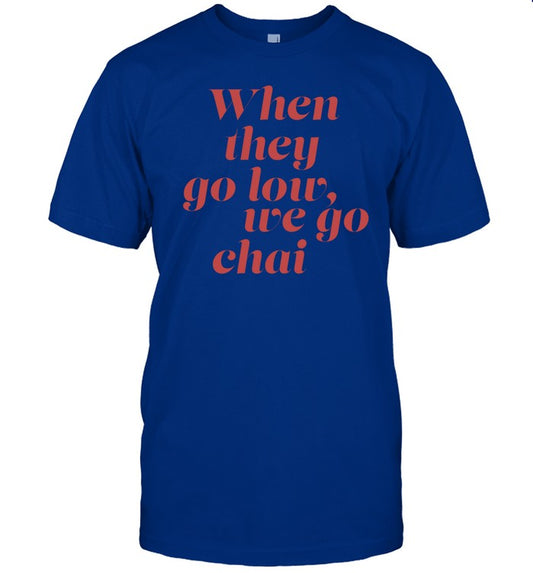 Shirt When They Go Low We Go Chai