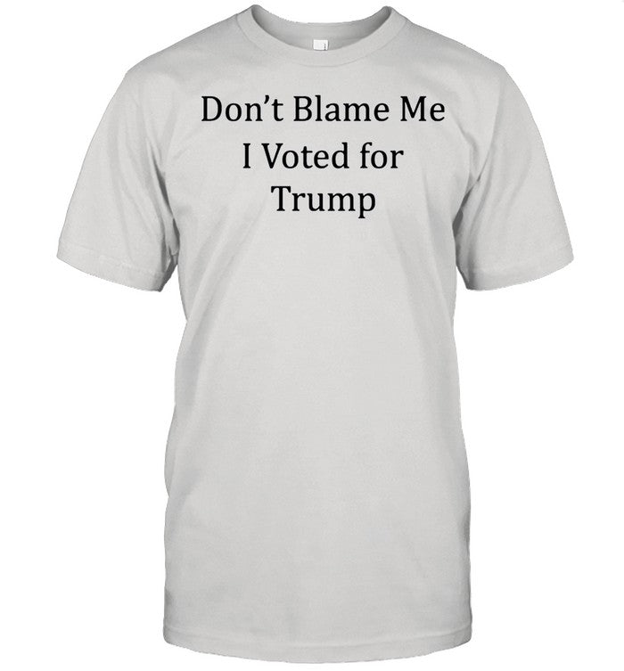 Dont blame me I voted for Trump shirt_1