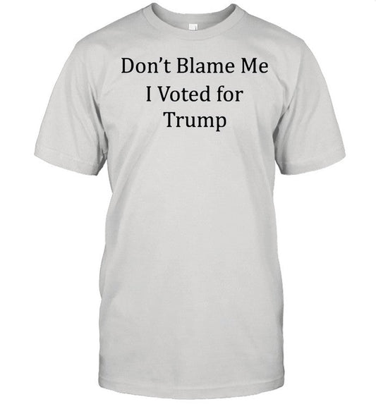Dont blame me I voted for Trump shirt_1