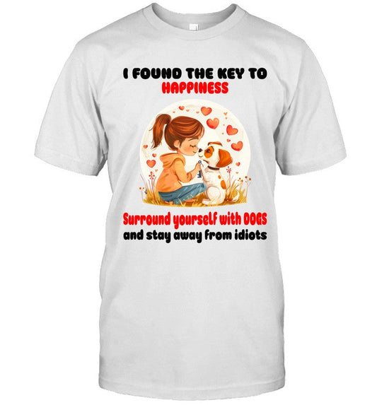 I FOUND THE KEY TO HAPPINESS SURROUND YOURSELF WITH DOGS AND STAY AWAY FROM IDIOTS