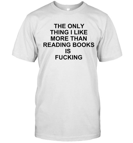 Shirt The Only Thing I Like More Than Reading Books Is Fucking