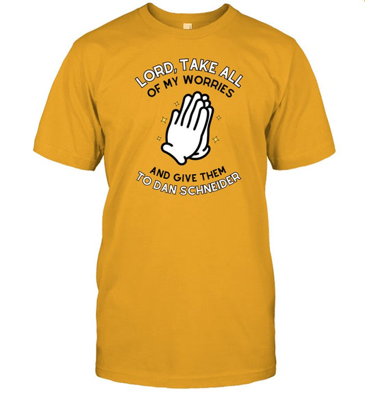 Shirt Lord, Take All Of My Worries And Give Them To Dan Schneider