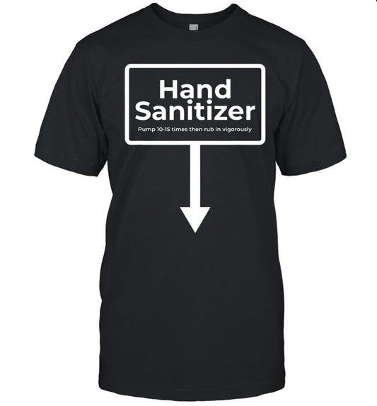 Hand Sanitizer Pump 10-15 Times Then Rub In Vigorously Shirt