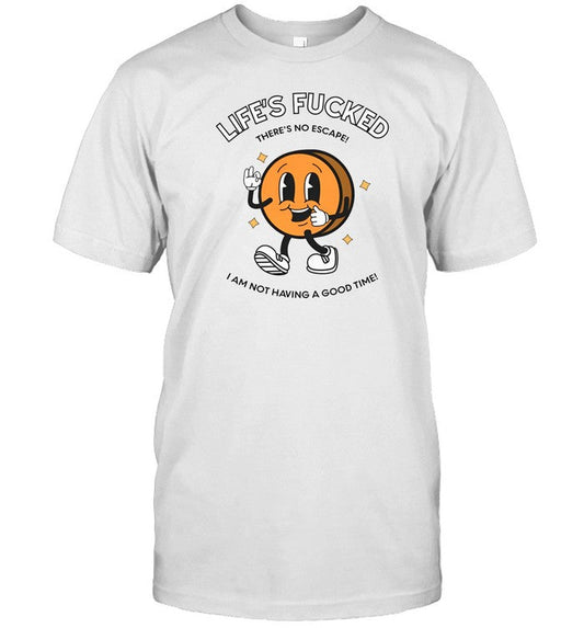 Life's Fucked There's No Escape I Am Not Having A Good Time Shirt