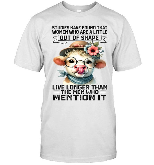 STUDIES HAVE FOUND THAT WOMEN WHO ARE A LITTLE OUT OF SHAPE LIVE LONGER THAN THE MEN WHO MENTION IT