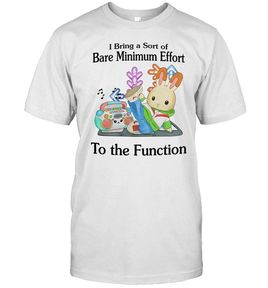 Limited I Bring A Sort Of Bare Minimum Effort To The Function Shirts