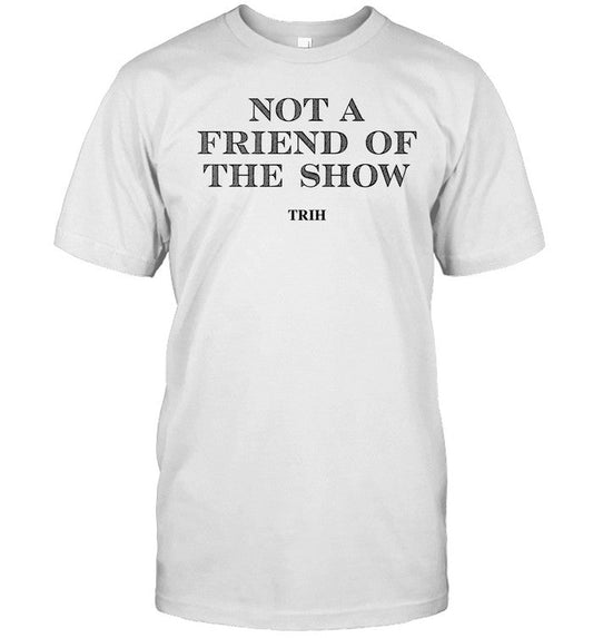 Not a friend of the show trih shirt
