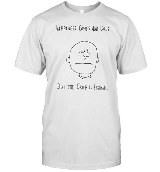 Happiness Comes And Goes But The Grief Is Eternal