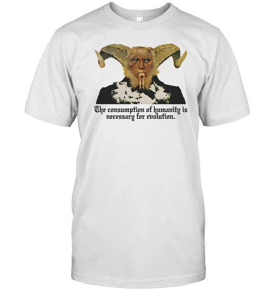 Shirt The Consumption Of Humanity Is Necessary For Evolution