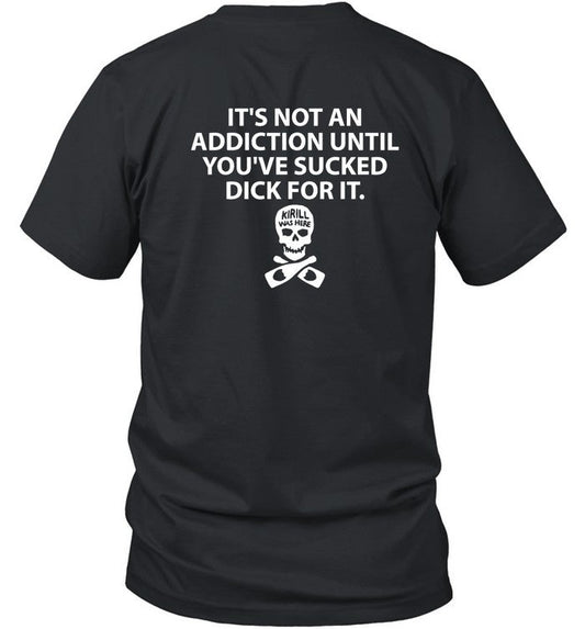 Itâ€™S Not An Addiction Until Youâ€™Ve Sucked Dick For It Kirill Was Here Tee