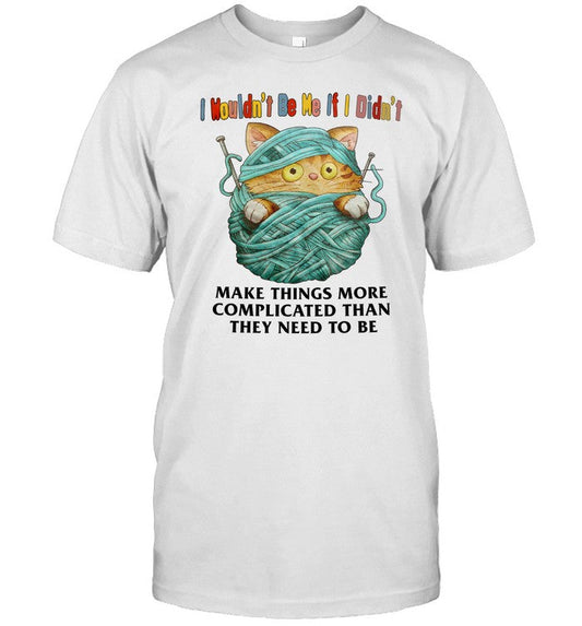 Shirt I Mouldn't Be Me If I Didn't Make Things More Complicated Than They Need To Be