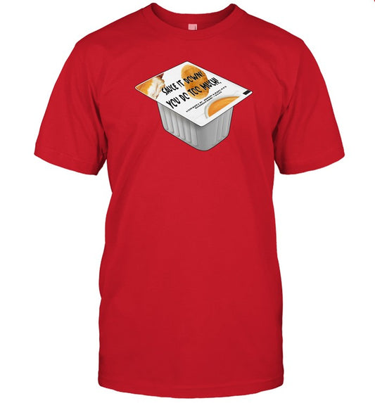 Sauce It Down You Do Too Much Shirt