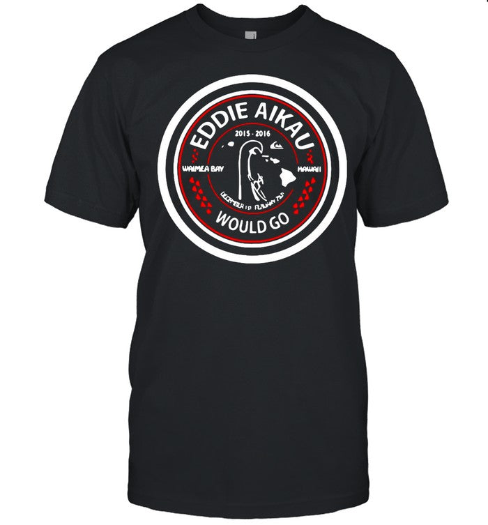 Eddie Aikau 2015 2016 Waimea Bay Hawaii Would Go shirt_1