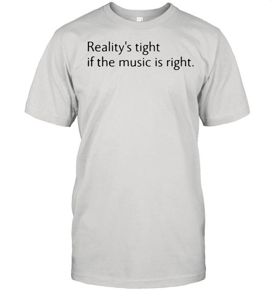 Realityâ€™s Tight If The Music Is Right shirt