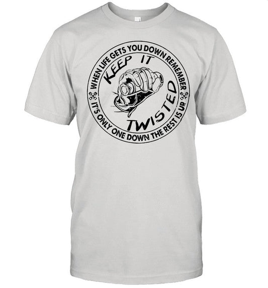 Keep It Twisted When Life Gets You Down Remember Itâ€™s Only One Down The Rest Is Up shirt