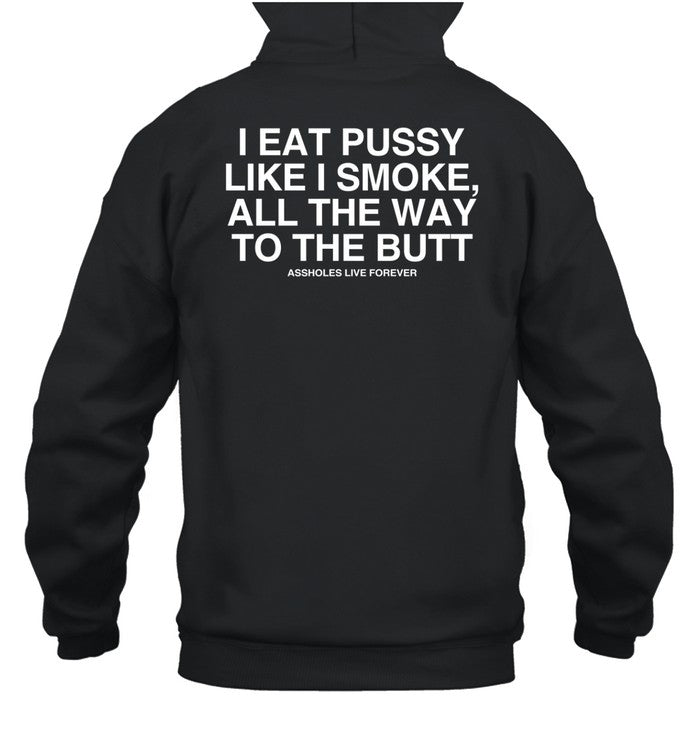 Assholes Live Forever I Eat Pussy Like I Smoke All The Way To The Butt Hoodie