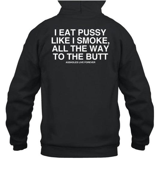 Assholes Live Forever I Eat Pussy Like I Smoke All The Way To The Butt Hoodie