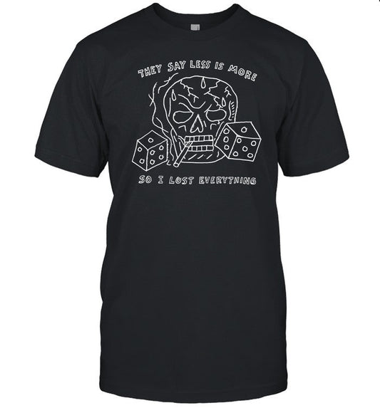 Shirt They Say Less Is More So I Lost Everything