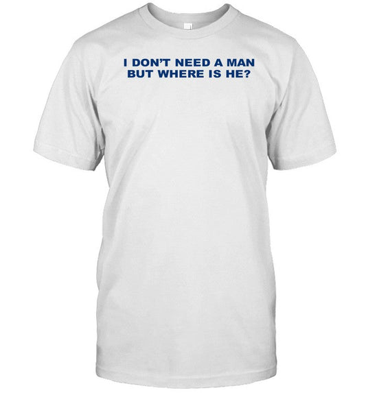 Limited I Don't Need A Man But Where Is He T Shirt