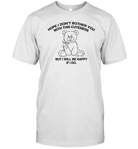 Hope I Don't Bother You With This Cuteness But I Will Be Happy If I Do Shirt