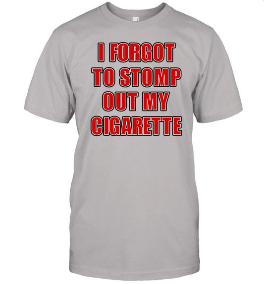 Limited I Forgot To Stomp Out My Cigarette Tee Shirt