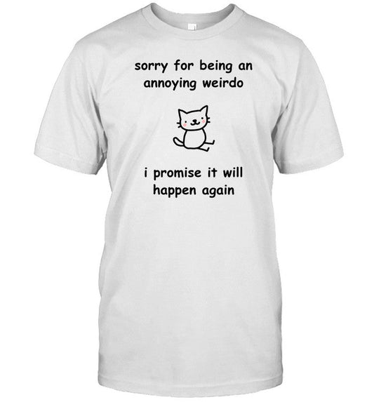 Sorry For Being An Annoying Weirdo I Promise It Will Happen Again Shirt