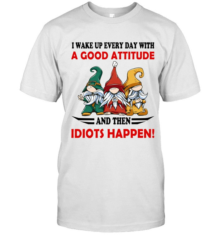 I WAKE UP EVERY DAY WITH A GOOD ATTITUDE AND THEN IDIOTS HAPPEN!_1