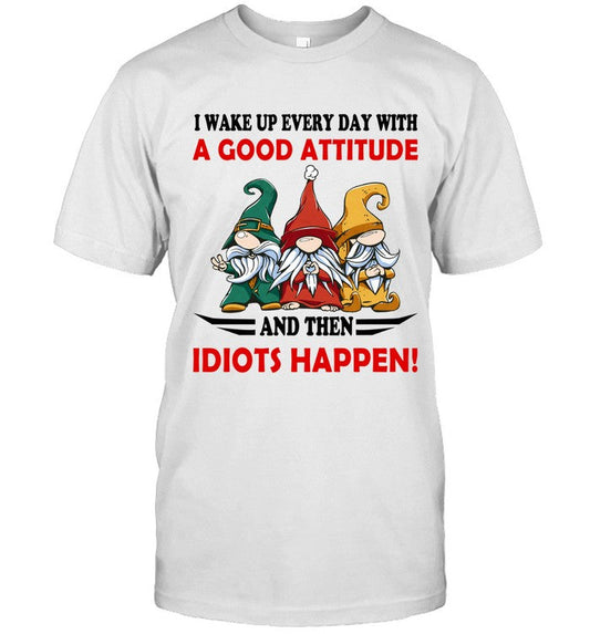 I WAKE UP EVERY DAY WITH A GOOD ATTITUDE AND THEN IDIOTS HAPPEN!_1