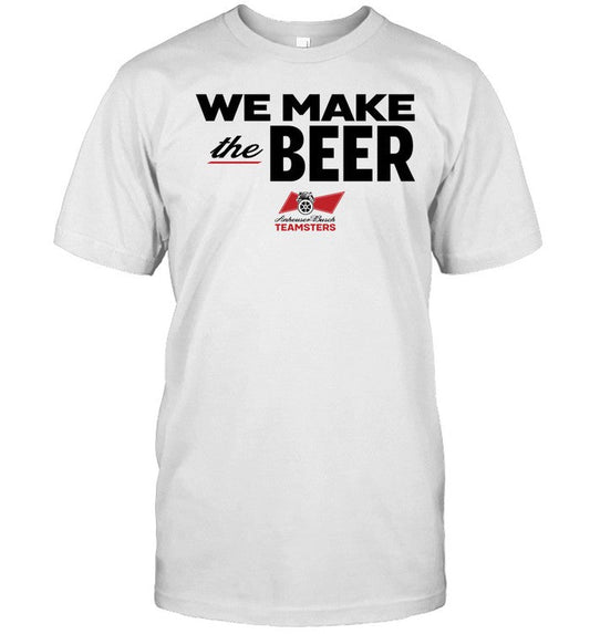 Dripped Out Trade Unionists We Make The Beer Anheuser-Busch Teamsters Tee