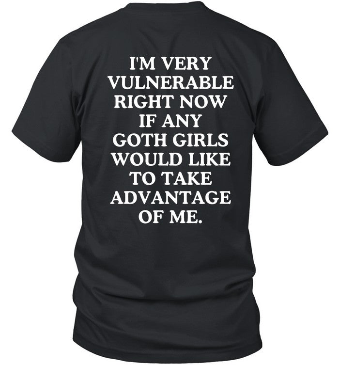 Iâ€™m Very Vulnerable Right Now If Any Goth Girls Would Like To Take Advantage Of Me Black Tee