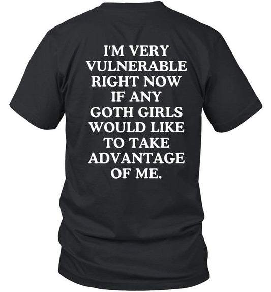 Iâ€™m Very Vulnerable Right Now If Any Goth Girls Would Like To Take Advantage Of Me Black Tee