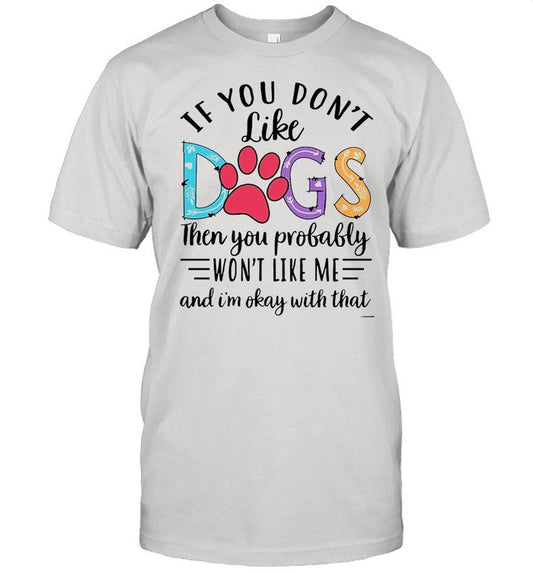 If You Donâ€™t Like Dogs Then you Probably Wonâ€™t Like Me shirt
