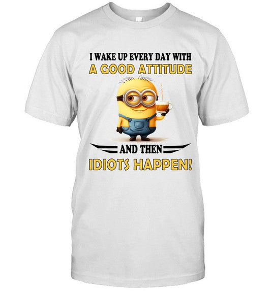 I Wake Up Every Day With A Good Attitude And Then Idiots Happen