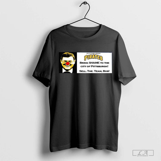 Poster Pittsburgh Pirate Bring Shame To The City Of Pittsburgh Sell The Team Bob T-shirt