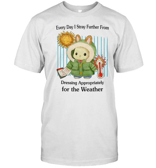 Every Day I Stray Further From Dressing Appropriately For The Weather Shirt