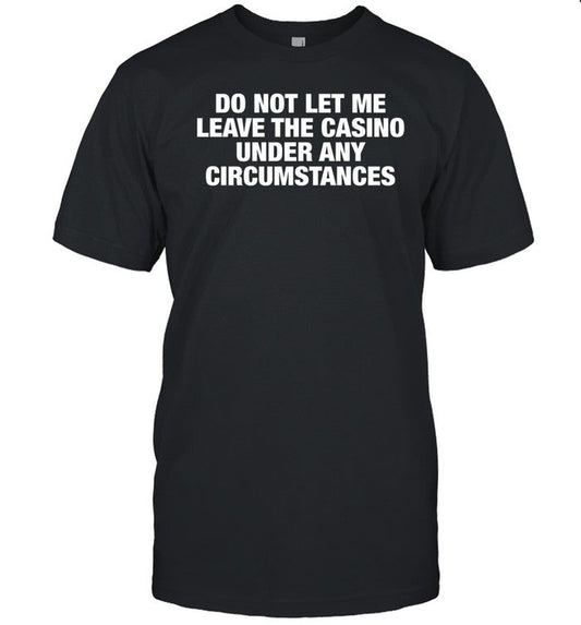 Shirt Do Not Let Me Leave The Casino Under Any Circumstances
