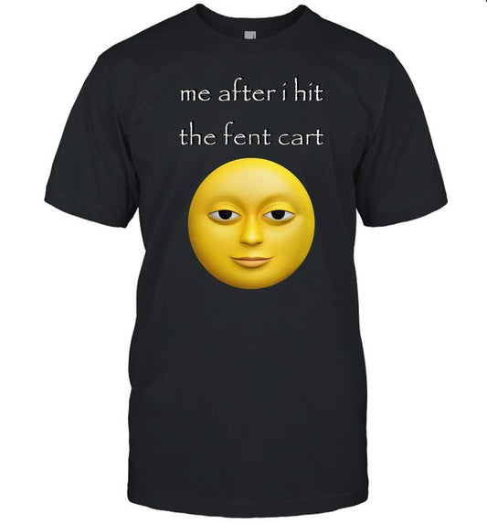 Cringey Tees Me After I Hit The Fent Cart Shirt