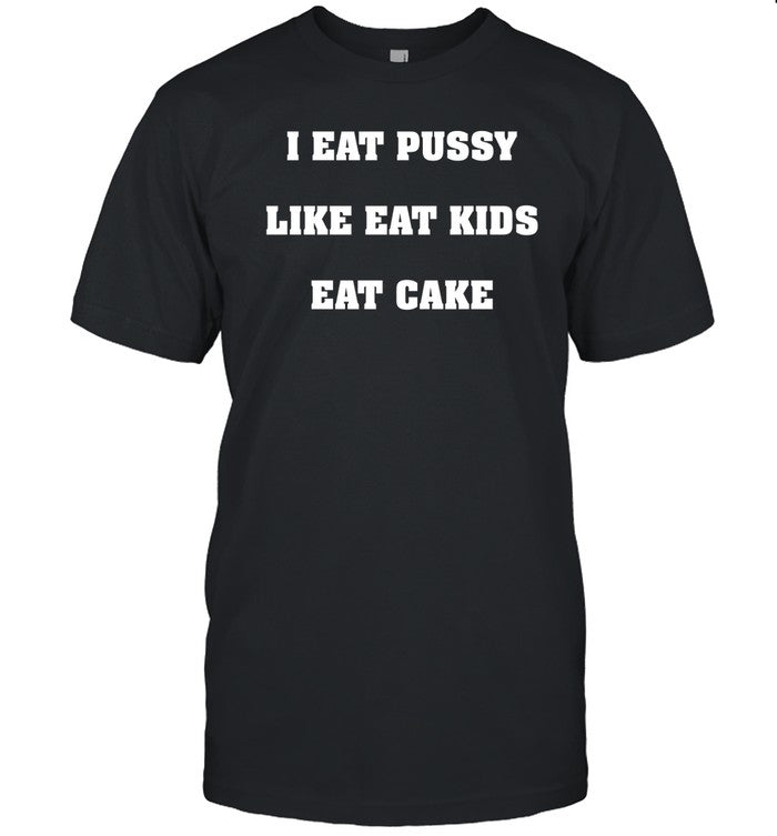 Shirtsthtgohard I Eat Pussy Like Fat Kids Eat Cake Shirt