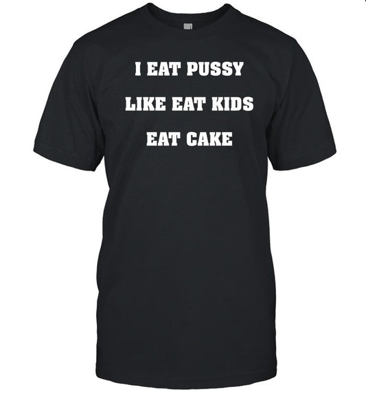 Shirtsthtgohard I Eat Pussy Like Fat Kids Eat Cake Shirt