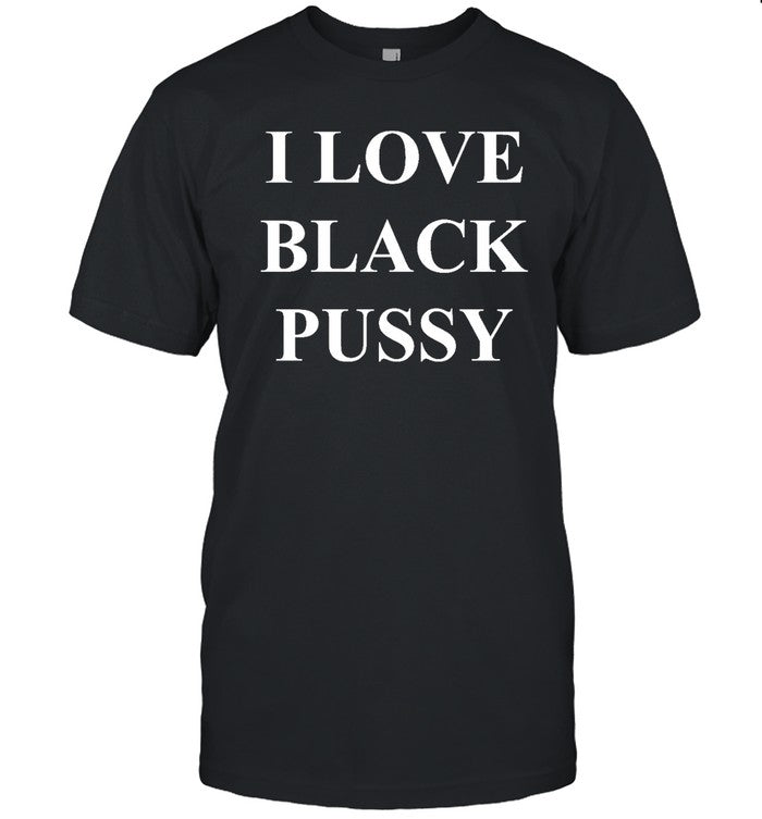 Funny I Love Black Pussy T Shirt